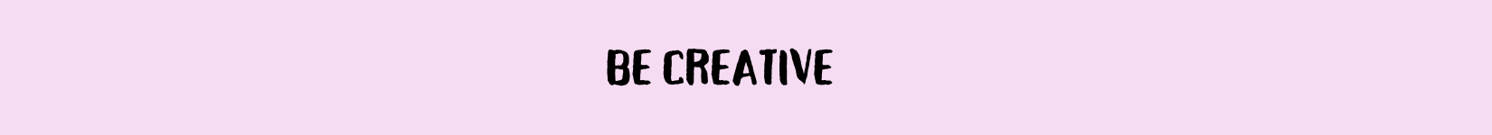 Be creative